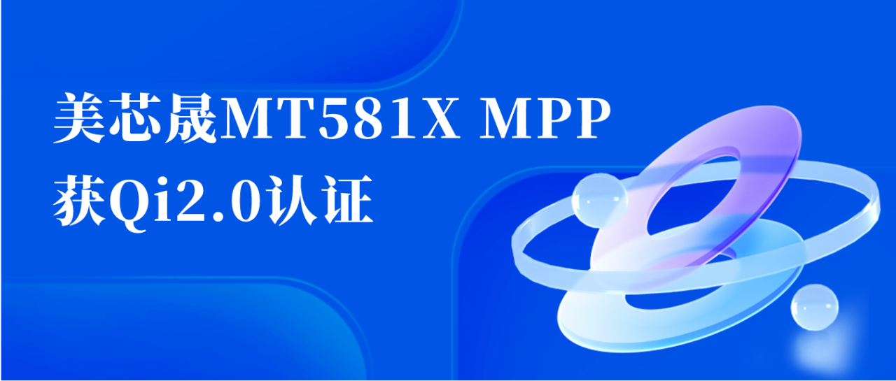 美芯晟MT581X MPP无线充电模组获得Qi2.0认证(图1)